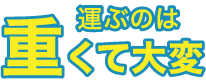 運ぶのは重くて大変